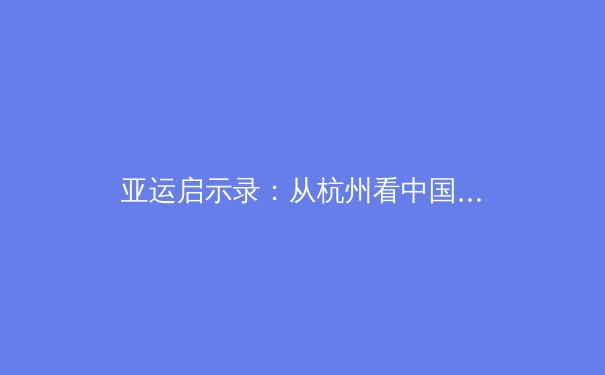 亚运启示录：从杭州看中国体育的范式转移与价值重构 - 3