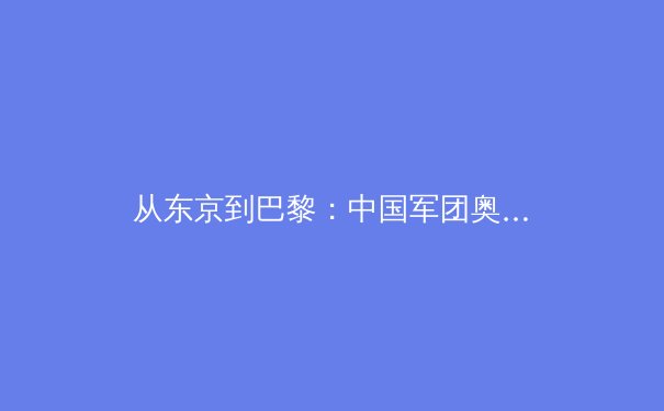 从东京到巴黎：中国军团奥运战略转型背后的科技赋能与人才梯队重构 - 3